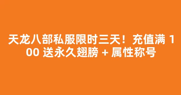 天龙八部私服限时三天！充值满 100 送永久翅膀 + 属性称号